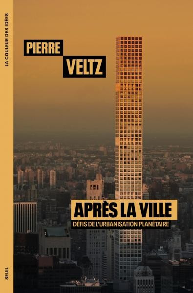 Couverture de « Après la ville. Défis de l’urbanisation planétéraire » © Pierre Veltz et Édition du Seuil Après la ville ? Avec Pierre Veltz - La Fabrique Urbaine #100
