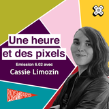Une heure et des pixels 6.02 — Avec Cassie Limozin