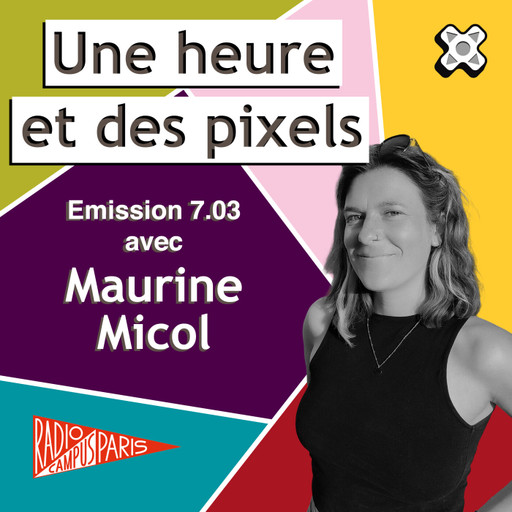 Épisode Une heure et des pixels 7.03 — Avec Maurine Micol de l'émission Une Heure et des Pixels