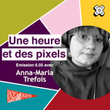 Une heure et des pixels 6.05 — Avec Anna-Maria Tre...