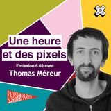 Une heure et des pixels 6.03 — Avec Thomas Méreur