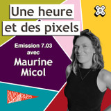 Une heure et des pixels 7.03 — Avec Maurine Micol